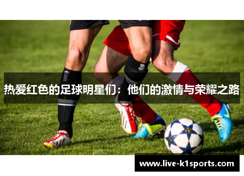 热爱红色的足球明星们：他们的激情与荣耀之路