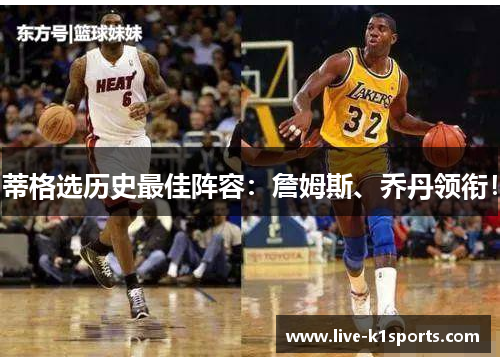 蒂格选历史最佳阵容：詹姆斯、乔丹领衔！