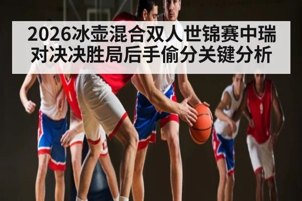 2026冰壶混合双人世锦赛中瑞对决决胜局后手偷分关键分析
